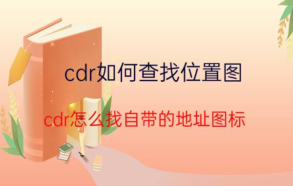 cdr如何查找位置图 cdr怎么找自带的地址图标？